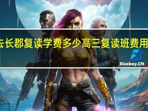 去长郡复读学费多少 高三复读班费用是多少