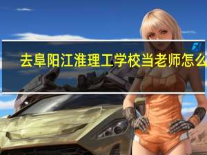 去阜阳江淮理工学校当老师怎么样