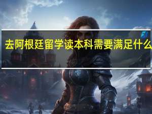去阿根廷留学读本科需要满足什么条件