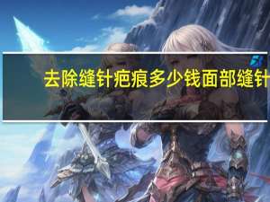 去除缝针疤痕多少钱 面部缝针疤痕修复价格