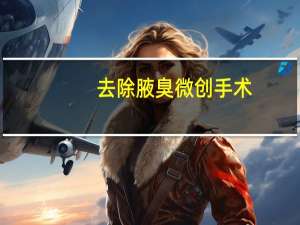 去除腋臭微创手术（怎么去除腋臭）