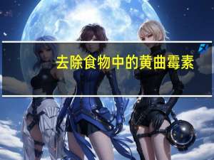去除食物中的黄曲霉素（黄曲霉素主要存在于什么食物中）