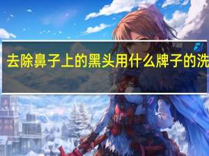 去除鼻子上的黑头用什么牌子的洗面奶