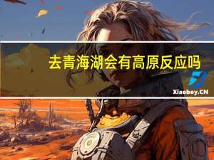 去青海湖会有高原反应吗