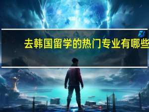 去韩国留学的热门专业有哪些