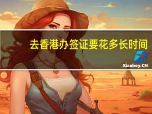 去香港办签证要花多长时间(香港办理签证要多久)