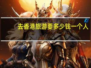 去香港旅游要多少钱一个人（去香港旅游要多少钱）