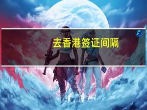 去香港签证间隔(去香港签证间隔多长时间)
