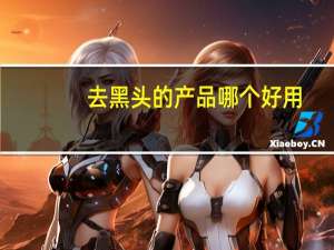 去黑头的产品哪个好用（去黑头产品哪个效果最好）
