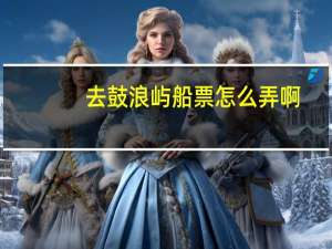 去鼓浪屿船票怎么弄啊