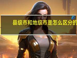 县级市和地级市是怎么区分的