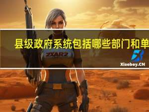 县级政府系统包括哪些部门和单位