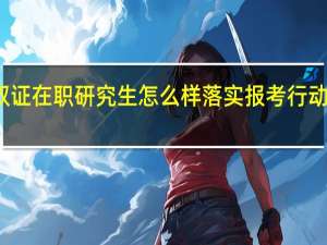 参与双证在职研究生怎么样落实报考行动并成功入学