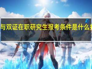 参与双证在职研究生报考条件是什么报名时间