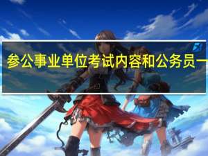 参公事业单位考试内容和公务员一样吗