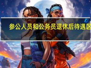 参公人员和公务员退休后待遇区别