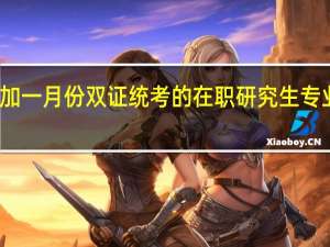 参加一月份双证统考的在职研究生专业有哪些