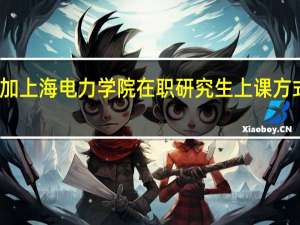 参加上海电力学院在职研究生上课方式有什么