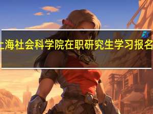 参加上海社会科学院在职研究生学习报名官网是哪个
