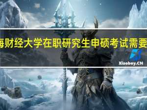 参加上海财经大学在职研究生申硕考试需要满足哪些条件