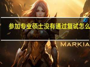 参加专业硕士没有通过复试怎么办