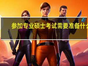 参加专业硕士考试需要准备什么