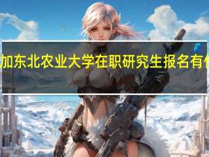 参加东北农业大学在职研究生报名有什么流程