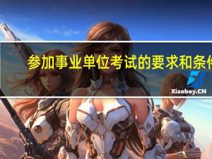 参加事业单位考试的要求和条件