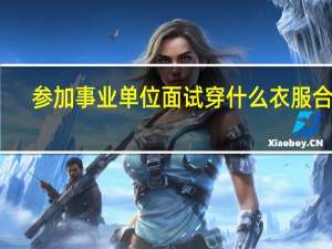 参加事业单位面试穿什么衣服合适