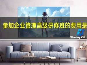 参加企业管理高级研修班的费用是多少