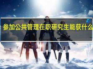 参加公共管理在职研究生能获什么证书