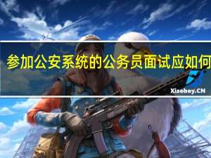 参加公安系统的公务员面试应如何着装