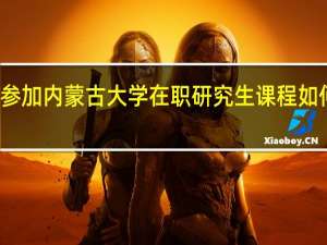 参加内蒙古大学在职研究生课程如何报名