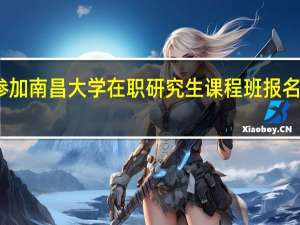 参加南昌大学在职研究生课程班报名流程样