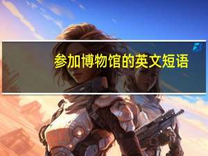 参加博物馆的英文短语