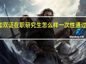 参加双证在职研究生怎么样一次性通过考研考试