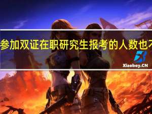 参加双证在职研究生报考的人数也不少吗