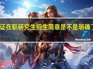 参加双证在职研究生招生简章是不是明确了各方面要求