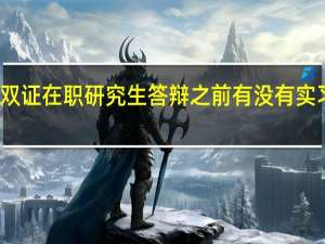 参加双证在职研究生答辩之前有没有实习这个环节