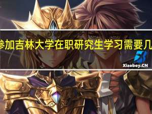 参加吉林大学在职研究生学习需要几年时间