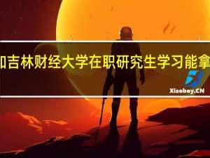 参加吉林财经大学在职研究生学习能拿到双证吗