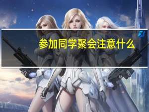 参加同学聚会注意什么（参加同学聚会注意事项）