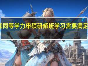 参加同等学力申硕研修班学习需要满足哪些条件