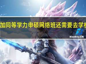 参加同等学力申硕网络班还需要去学校上课吗