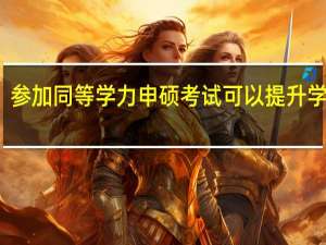 参加同等学力申硕考试可以提升学历吗