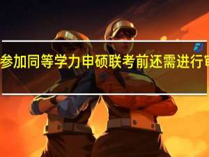 参加同等学力申硕联考前还需进行审核吗