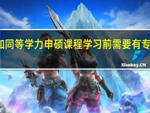 参加同等学力申硕课程学习前需要有专业基础吗