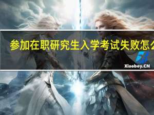 参加在职研究生入学考试失败怎么办