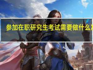 参加在职研究生考试需要做什么准备
