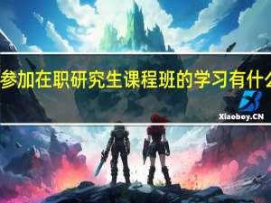 参加在职研究生课程班的学习有什么好处